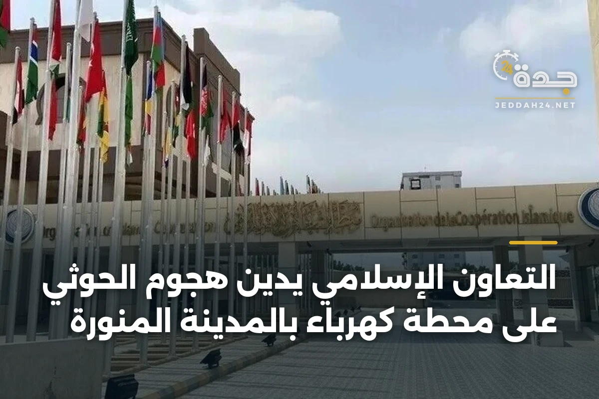 التعاون الإسلامي يدين هجوم الحوثي على محطة كهرباء بالمدينة المنورة