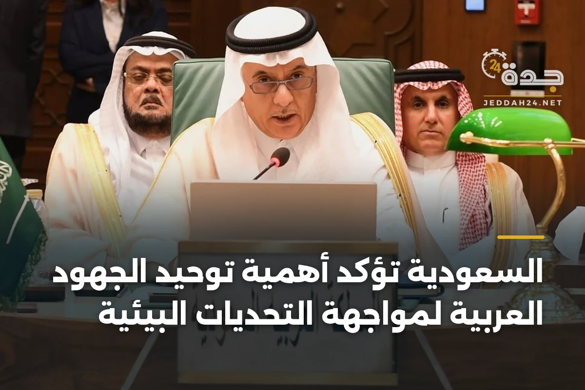 السعودية تؤكد أهمية توحيد الجهود العربية لمواجهة التحديات البيئية 1 السعودية تؤكد أهمية توحيد الجهود العربية لمواجهة التحديات البيئية