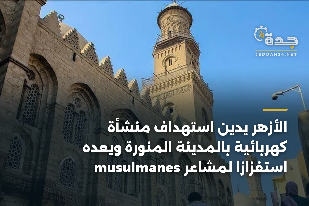 الأزهر يدين استهداف منشأة كهربائية بالمدينة المنورة ويعده استفزازاً لمشاعر musulmanes 1 الأزهر يدين استهداف منشأة كهربائية بالمدينة المنورة ويعده استفزازاً لمشاعر musulmanes