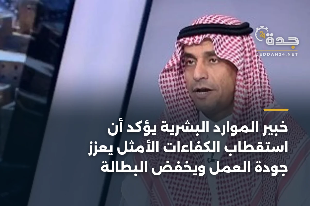 خبير الموارد البشرية يؤكد أن استقطاب الكفاءات الأمثل يعزز جودة العمل ويخفض البطالة 1 خبير الموارد البشرية يؤكد أن استقطاب الكفاءات الأمثل يعزز جودة العمل ويخفض البطالة