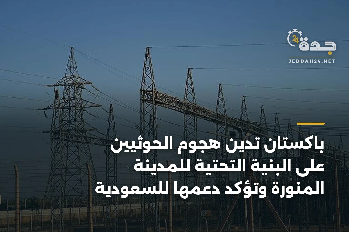 باكستان تدين هجوم الحوثيين على البنية التحتية للمدينة المنورة وتؤكد دعمها للسعودية