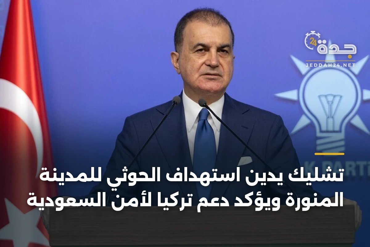 تشليك يدين استهداف الحوثي للمدينة المنورة ويؤكد دعم تركيا لأمن السعودية