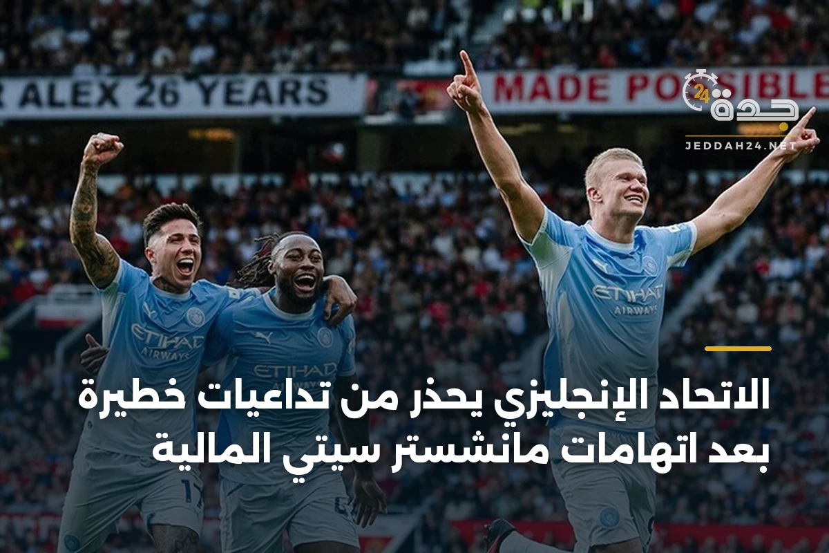 الاتحاد الإنجليزي يحذر من تداعيات خطيرة بعد اتهامات مانشستر سيتي المالية 1 الاتحاد الإنجليزي يحذر من تداعيات خطيرة بعد اتهامات مانشستر سيتي المالية