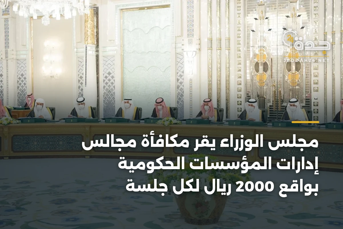 مجلس الوزراء يقر مكافأة مجالس إدارات المؤسسات الحكومية بواقع 2000 ريال لكل جلسة 1 مجلس الوزراء يقر مكافأة مجالس إدارات المؤسسات الحكومية بواقع 2000 ريال لكل جلسة