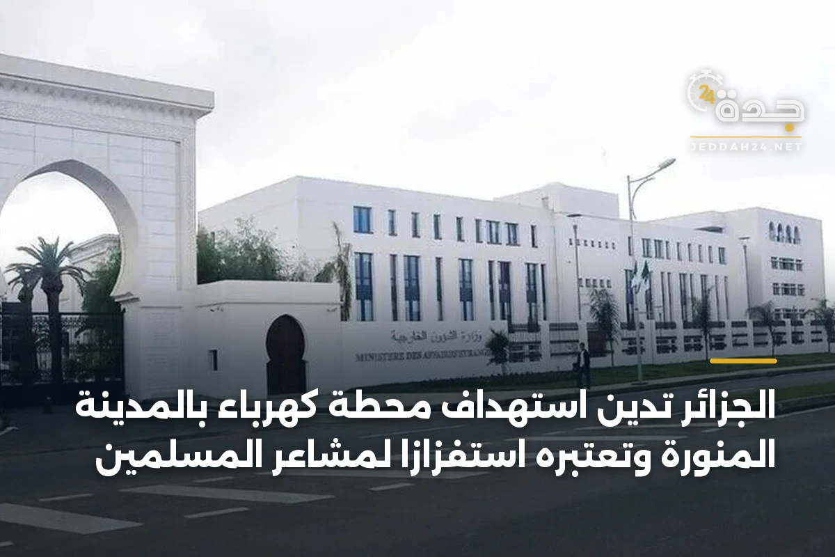 الجزائر تدين استهداف محطة كهرباء بالمدينة المنورة وتعتبره استفزازاً لمشاعر المسلمين