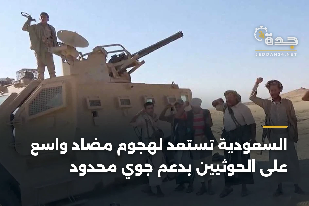 السعودية تستعد لهجوم مضاد واسع على الحوثيين بدعم جوي محدود