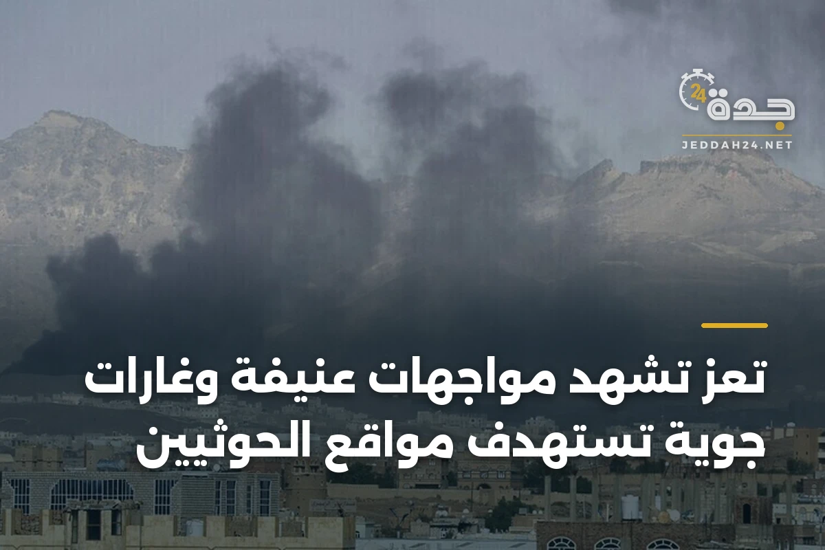 تعز تشهد مواجهات عنيفة وغارات جوية تستهدف مواقع الحوثيين