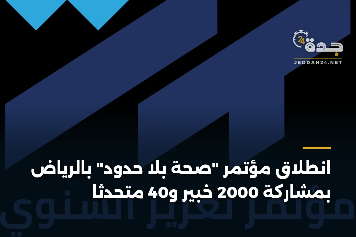 انطلاق مؤتمر “صحة بلا حدود” بالرياض بمشاركة 2000 خبير و40 متحدثًا