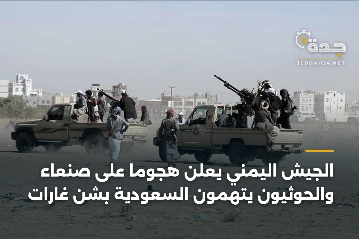 الجيش اليمني يعلن هجومًا على صنعاء والحوثيون يتهمون السعودية بشن غارات