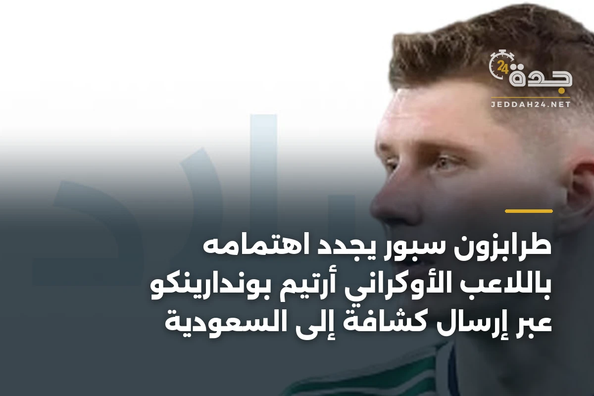 طرابزون سبور يجدد اهتمامه باللاعب الأوكراني أرتيم بوندارينكو عبر إرسال كشافة إلى السعودية 1 طرابزون سبور يجدد اهتمامه باللاعب الأوكراني أرتيم بوندارينكو عبر إرسال كشافة إلى السعودية
