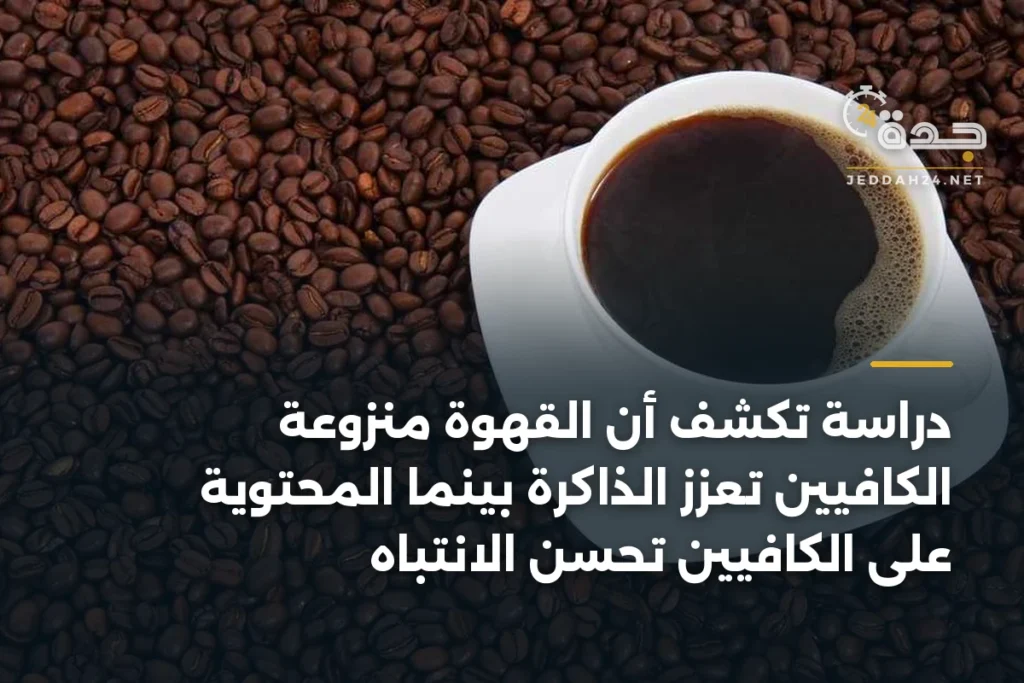 دراسة تكشف أن القهوة منزوعة الكافيين تعزز الذاكرة بينما المحتوية على الكافيين تحسن الانتباه 1 article 361147