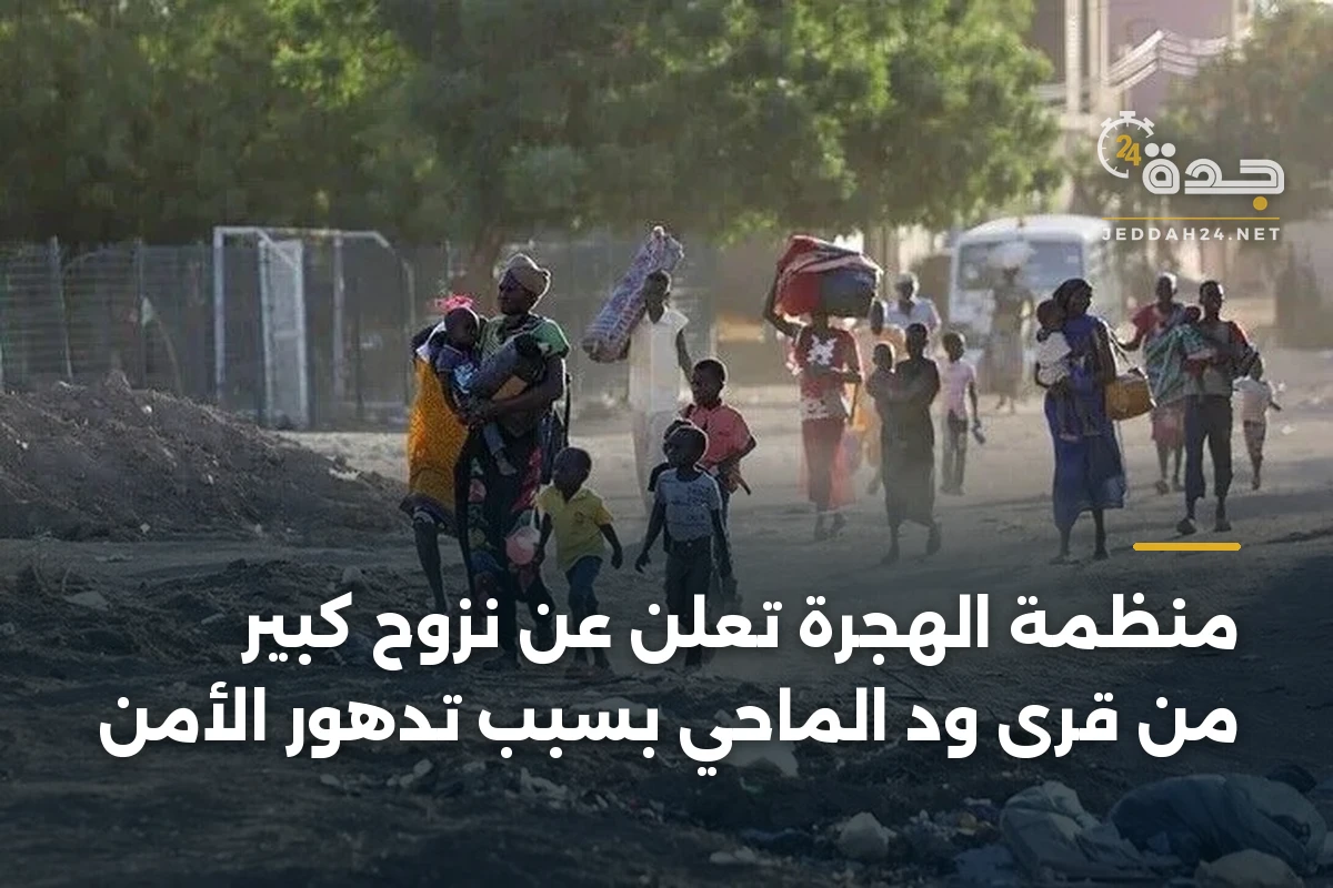 منظمة الهجرة تُعلن عن نزوح كبير من قرى ود الماحي بسبب تدهور الأمن