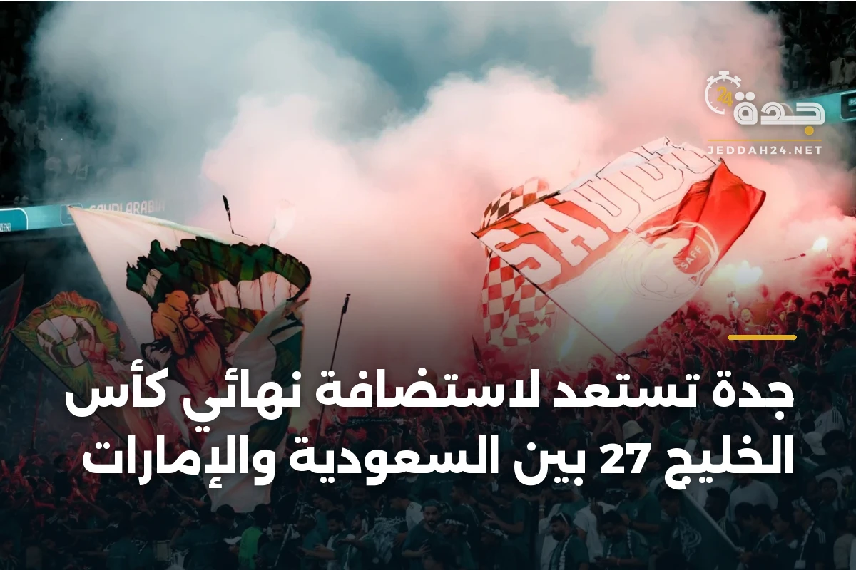 جدة تستعد لاستضافة نهائي كأس الخليج 27 بين السعودية والإمارات 1 جدة تستعد لاستضافة نهائي كأس الخليج 27 بين السعودية والإمارات