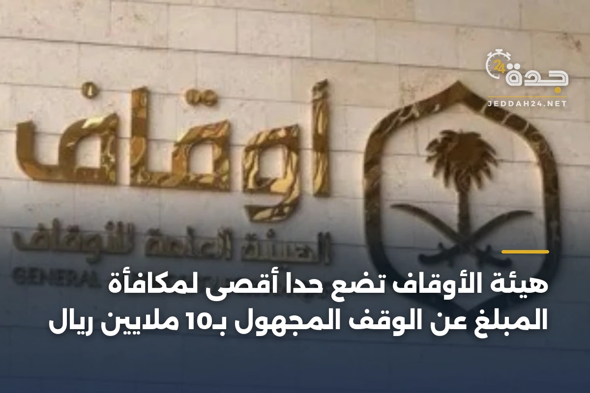 هيئة الأوقاف تضع حداً أقصى لمكافأة المبلغ عن الوقف المجهول بـ10 ملايين ريال 1 هيئة الأوقاف تضع حداً أقصى لمكافأة المبلغ عن الوقف المجهول بـ10 ملايين ريال