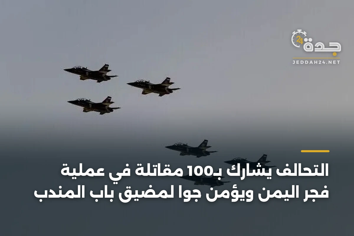 التحالف يشارك بـ100 مقاتلة في عملية فجر اليمن ويؤمن جوا لمضيق باب المندب 1 التحالف يشارك بـ100 مقاتلة في عملية فجر اليمن ويؤمن جوا لمضيق باب المندب