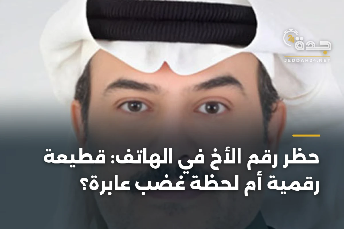 حظر رقم الأخ في الهاتف: قطيعة رقمية أم لحظة غضب عابرة؟