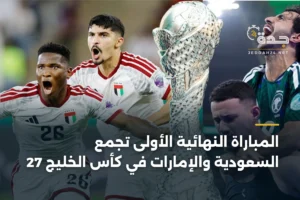 المباراة النهائية الأولى تجمع السعودية والإمارات في كأس الخليج 27 2 article 364462