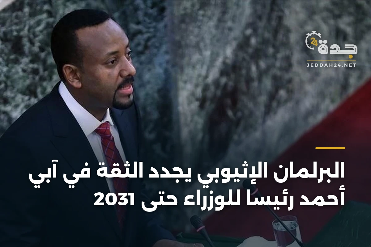 البرلمان الإثيوبي يجدد الثقة في آبي أحمد رئيسا للوزراء حتى 2031