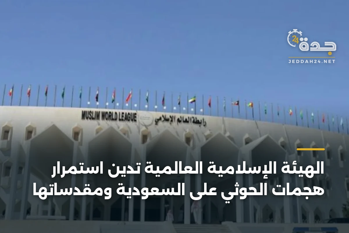 الهيئة الإسلامية العالمية تدين استمرار هجمات الحوثي على السعودية ومقدساتها 1 الهيئة الإسلامية العالمية تدين استمرار هجمات الحوثي على السعودية ومقدساتها