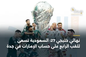 نهائي خليجي 27: السعودية تسعى للقب الرابع على حساب الإمارات في جدة 4 article 366622