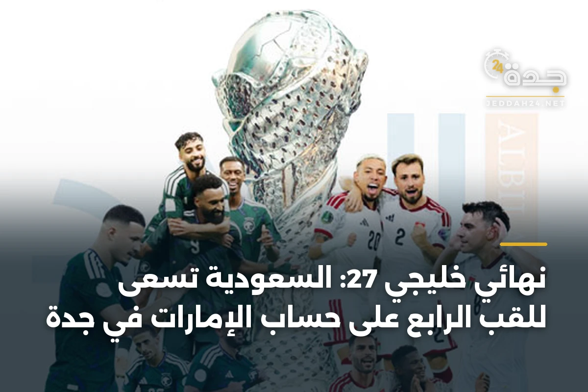 نهائي خليجي 27: السعودية تسعى للقب الرابع على حساب الإمارات في جدة