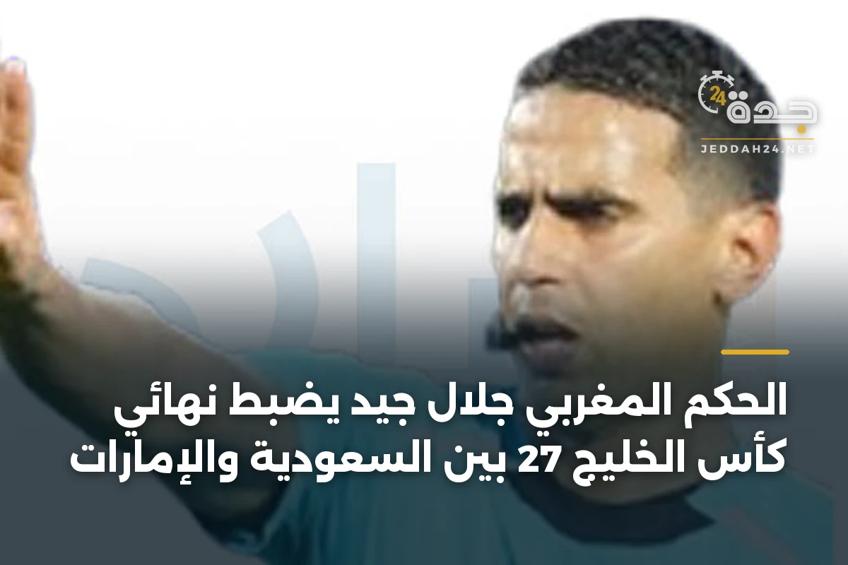 الحكم المغربي جلال جيد يضبط نهائي كأس الخليج 27 بين السعودية والإمارات