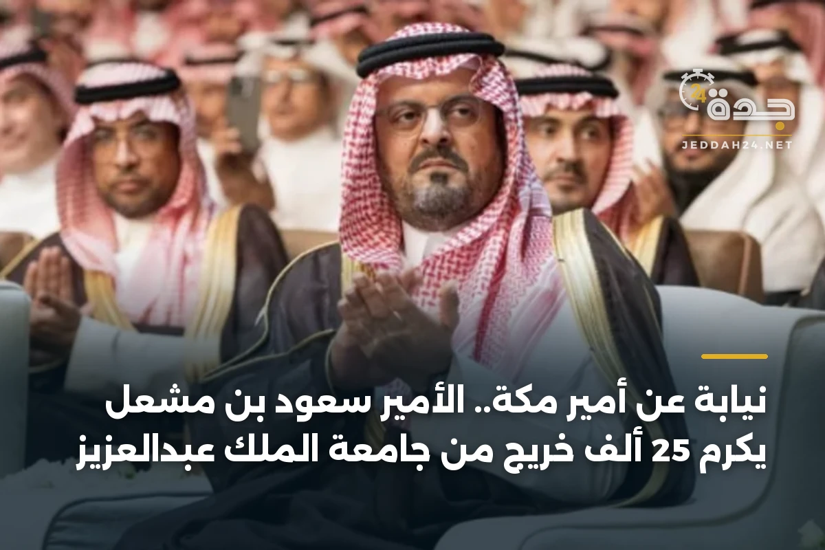 نيابة عن أمير مكة.. الأمير سعود بن مشعل يكرّم 25 ألف خريج من جامعة الملك عبدالعزيز 1 نيابة عن أمير مكة.. الأمير سعود بن مشعل يكرّم 25 ألف خريج من جامعة الملك عبدالعزيز