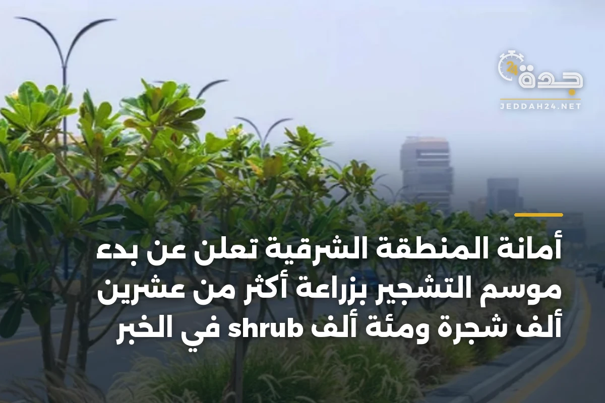 أمانة المنطقة الشرقية تعلن عن بدء موسم التشجير بزراعة أكثر من عشرين ألف شجرة ومئة ألف shrub في الخبر 1 أمانة المنطقة الشرقية تعلن عن بدء موسم التشجير بزراعة أكثر من عشرين ألف شجرة ومئة ألف shrub في الخبر