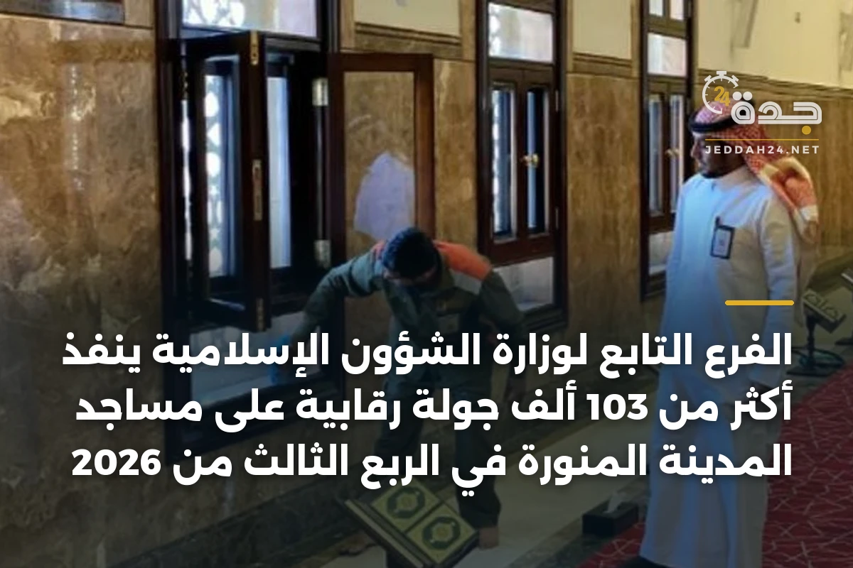 الفرع التابع لوزارة الشؤون الإسلامية ينفذ أكثر من 103 ألف جولة رقابية على مساجد المدينة المنورة في الربع الثالث من 2026 1 الفرع التابع لوزارة الشؤون الإسلامية ينفذ أكثر من 103 ألف جولة رقابية على مساجد المدينة المنورة في الربع الثالث من 2026