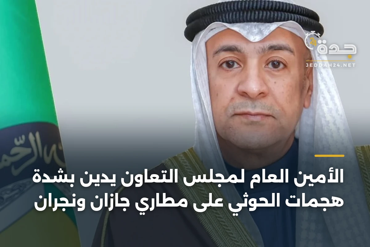 الأمين العام لمجلس التعاون يدين بشدة هجمات الحوثي على مطاري جازان ونجران
