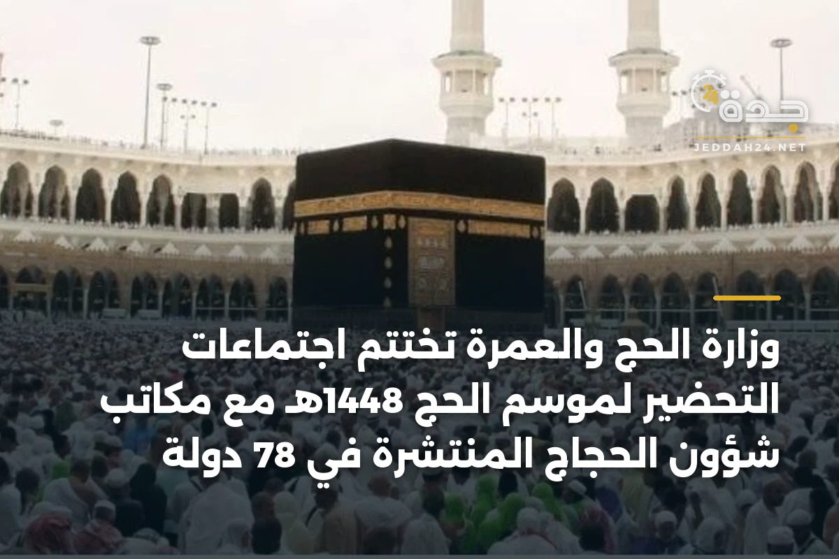 وزارة الحج والعمرة تختتم اجتماعات التحضير لموسم الحج 1448هـ مع مكاتب شؤون الحجاج المنتشرة في 78 دولة