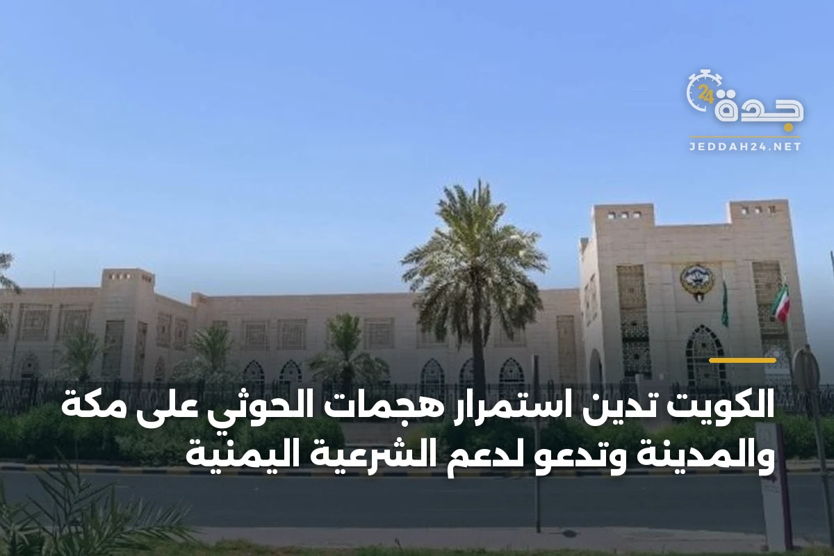 الكويت تدين استمرار هجمات الحوثي على مكة والمدينة وتدعو لدعم الشرعية اليمنية