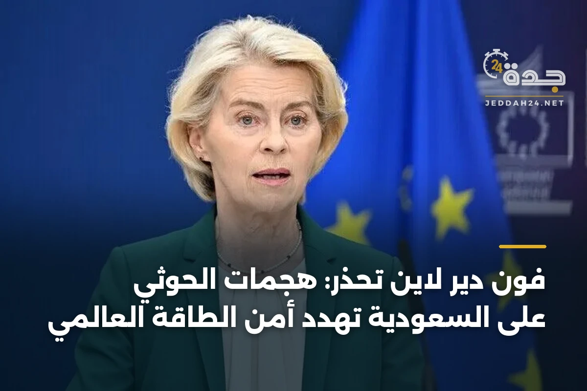 فون دير لاين تحذر: هجمات الحوثي على السعودية تهدد أمن الطاقة العالمي 1 فون دير لاين تحذر: هجمات الحوثي على السعودية تهدد أمن الطاقة العالمي
