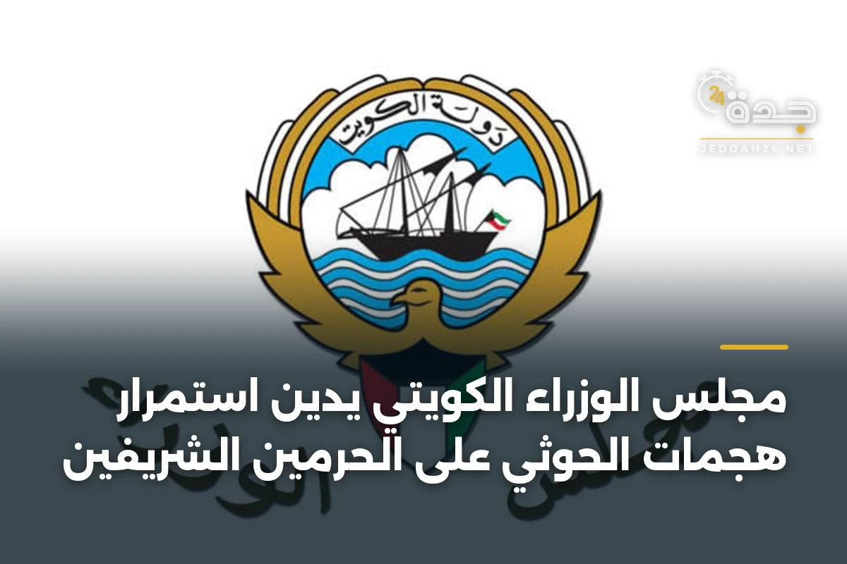 مجلس الوزراء الكويتي يدين استمرار هجمات الحوثي على الحرمين الشريفين 1 مجلس الوزراء الكويتي يدين استمرار هجمات الحوثي على الحرمين الشريفين