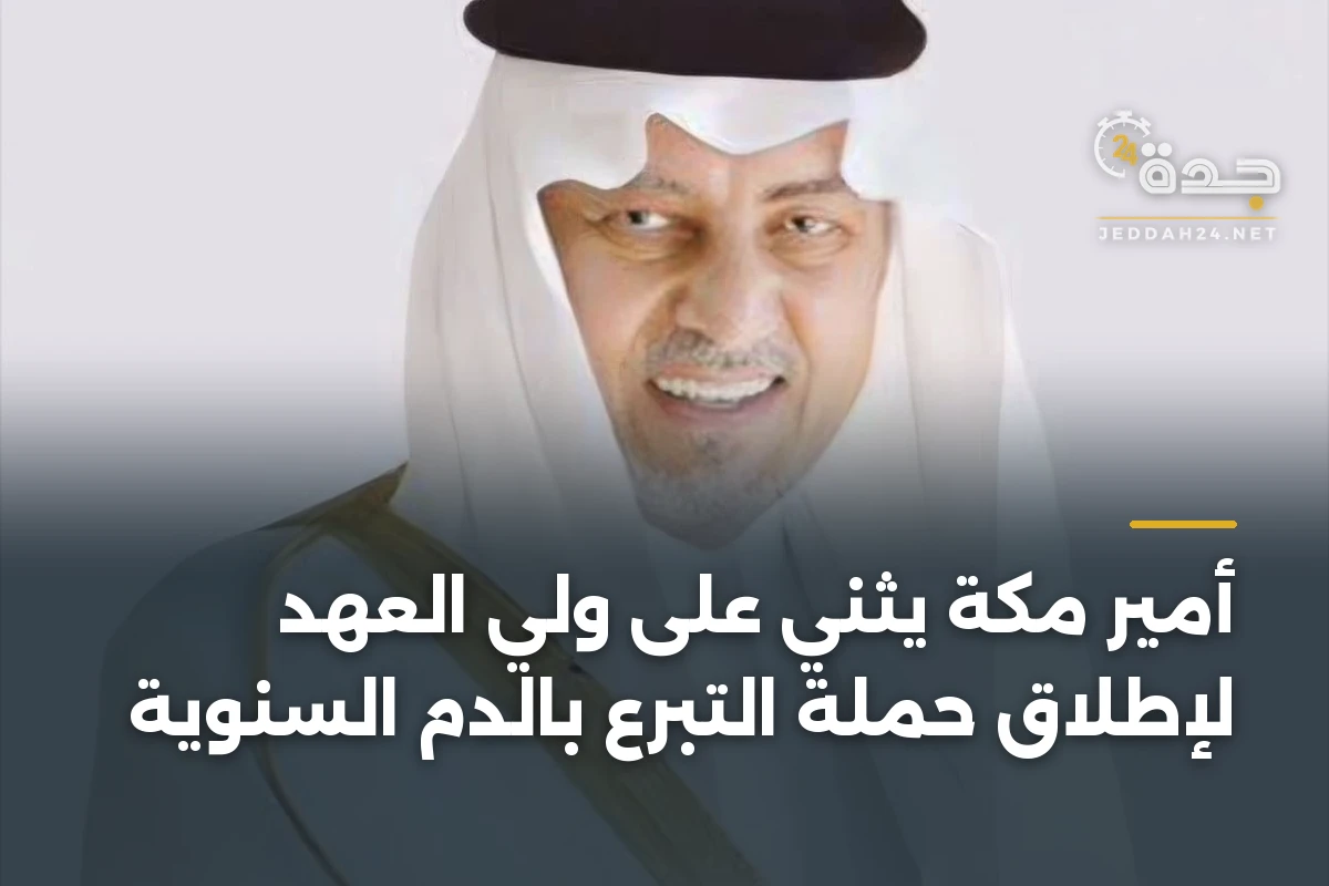 أمير مكة يثني على ولي العهد لإطلاق حملة التبرع بالدم السنوية