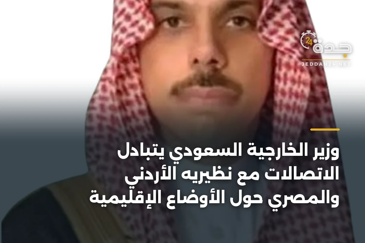 وزير الخارجية السعودي يتبادل الاتصالات مع نظيريه الأردني والمصري حول الأوضاع الإقليمية
