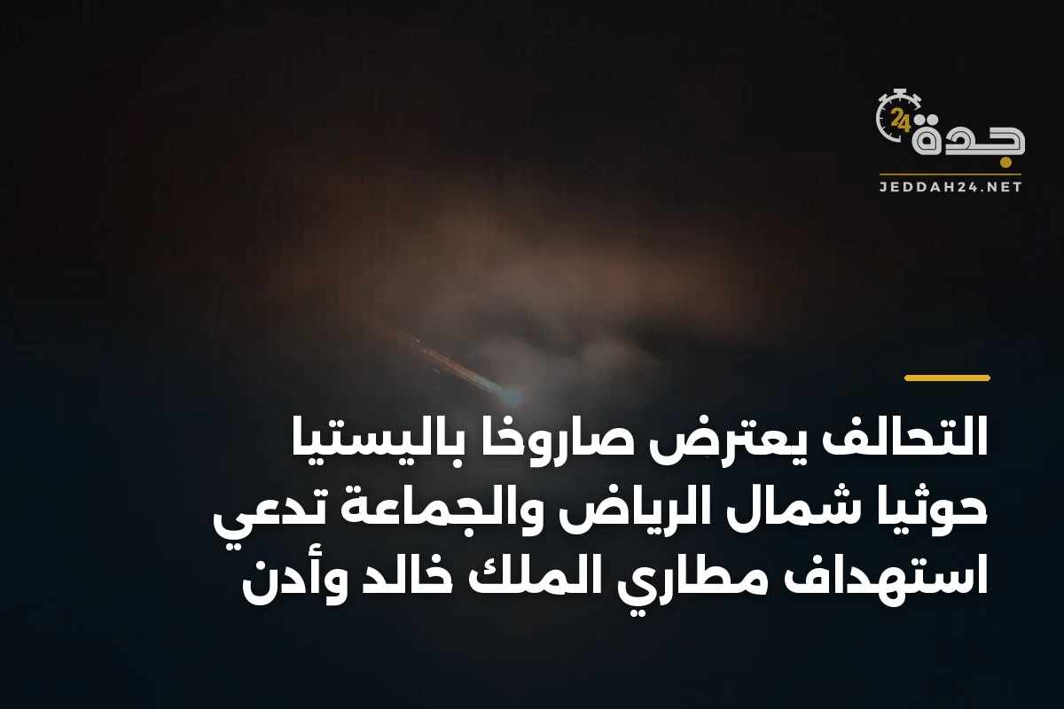 التحالف يعترض صاروخاً باليستياً حوثياً شمال الرياض والجماعة تدعي استهداف مطاري الملك خالد وأدن