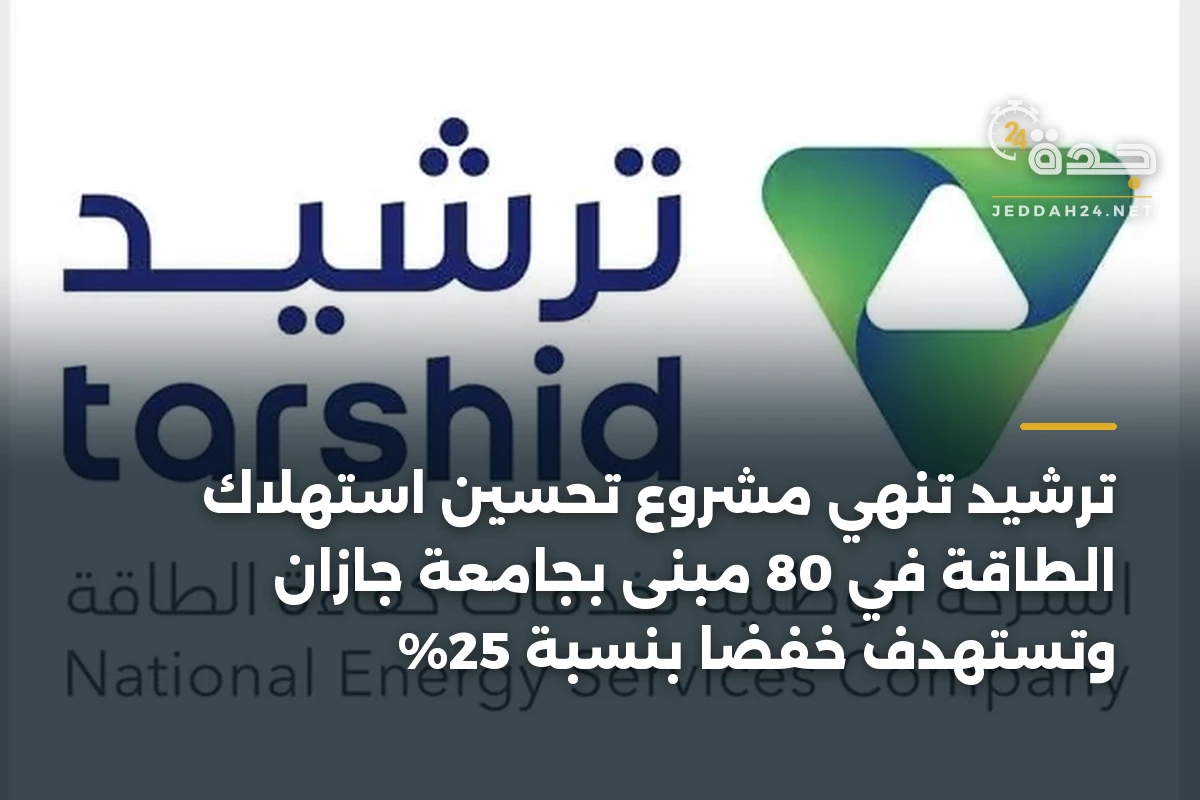 ترشيد تنهي مشروع تحسين استهلاك الطاقة في 80 مبنى بجامعة جازان وتستهدف خفضاً بنسبة 25% 1 ترشيد تنهي مشروع تحسين استهلاك الطاقة في 80 مبنى بجامعة جازان وتستهدف خفضاً بنسبة 25%