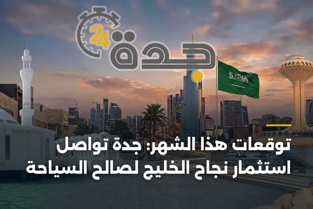 توقعات هذا الشهر: جدة تواصل استثمار نجاح الخليج لصالح السياحة 1 article 373489