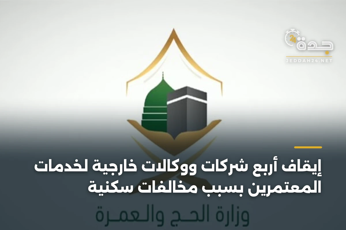 إيقاف أربع شركات ووكالات خارجية لخدمات المعتمرين بسبب مخالفات سكنية