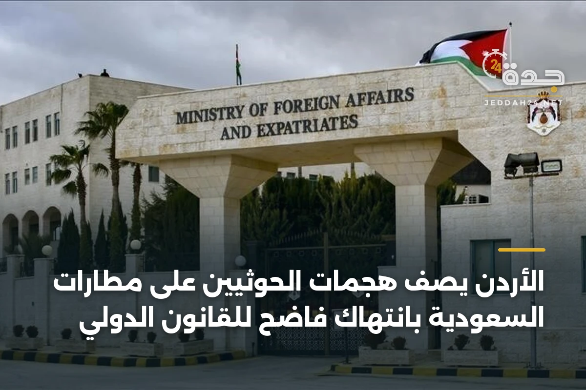 الأردن يصف هجمات الحوثيين على مطارات السعودية بانتهاك فاضح للقانون الدولي