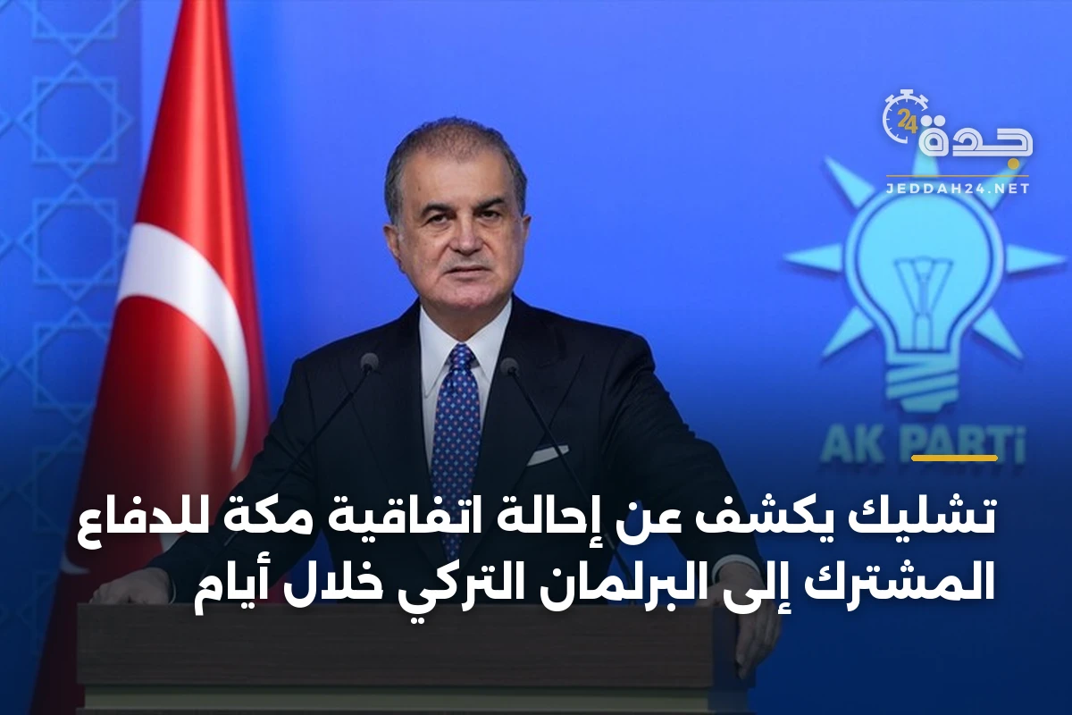تشليك يكشف عن إحالة اتفاقية مكة للدفاع المشترك إلى البرلمان التركي خلال أيام
