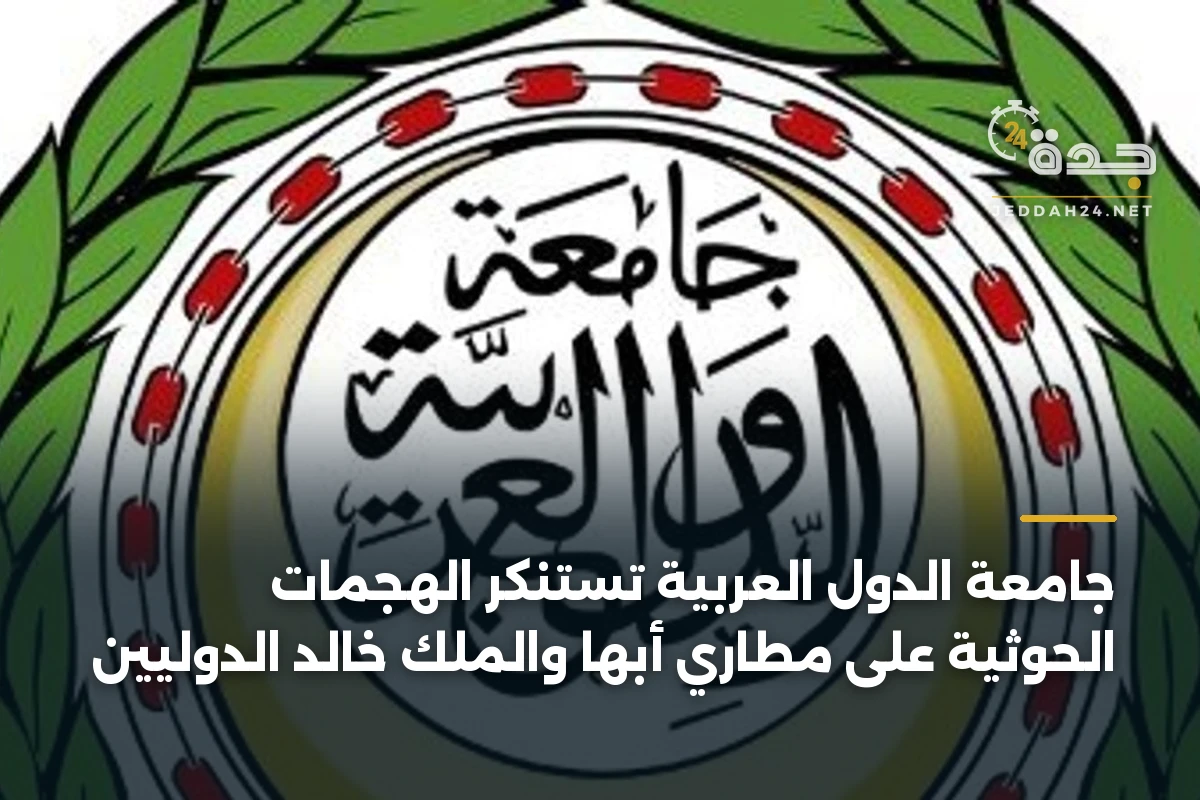 جامعة الدول العربية تستنكر الهجمات الحوثية على مطاري أبها والملك خالد الدوليين
