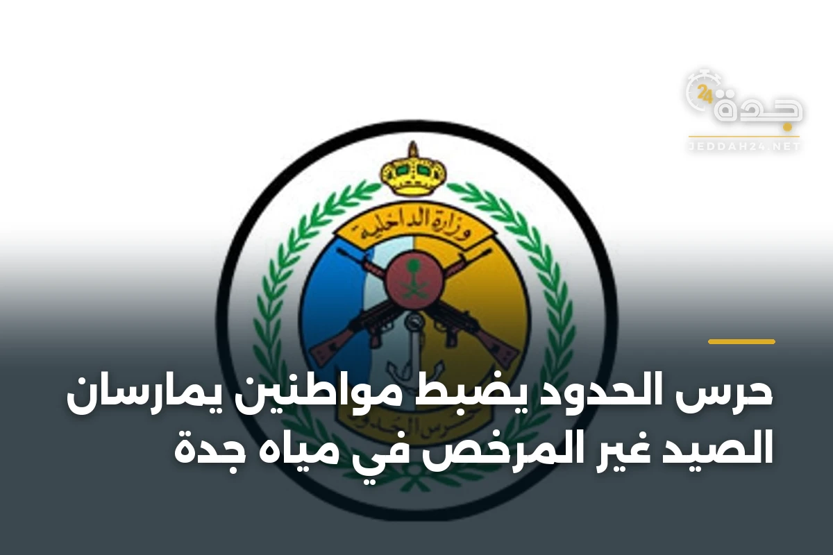 حرس الحدود يضبط مواطنين يمارسان الصيد غير المرخص في مياه جدة