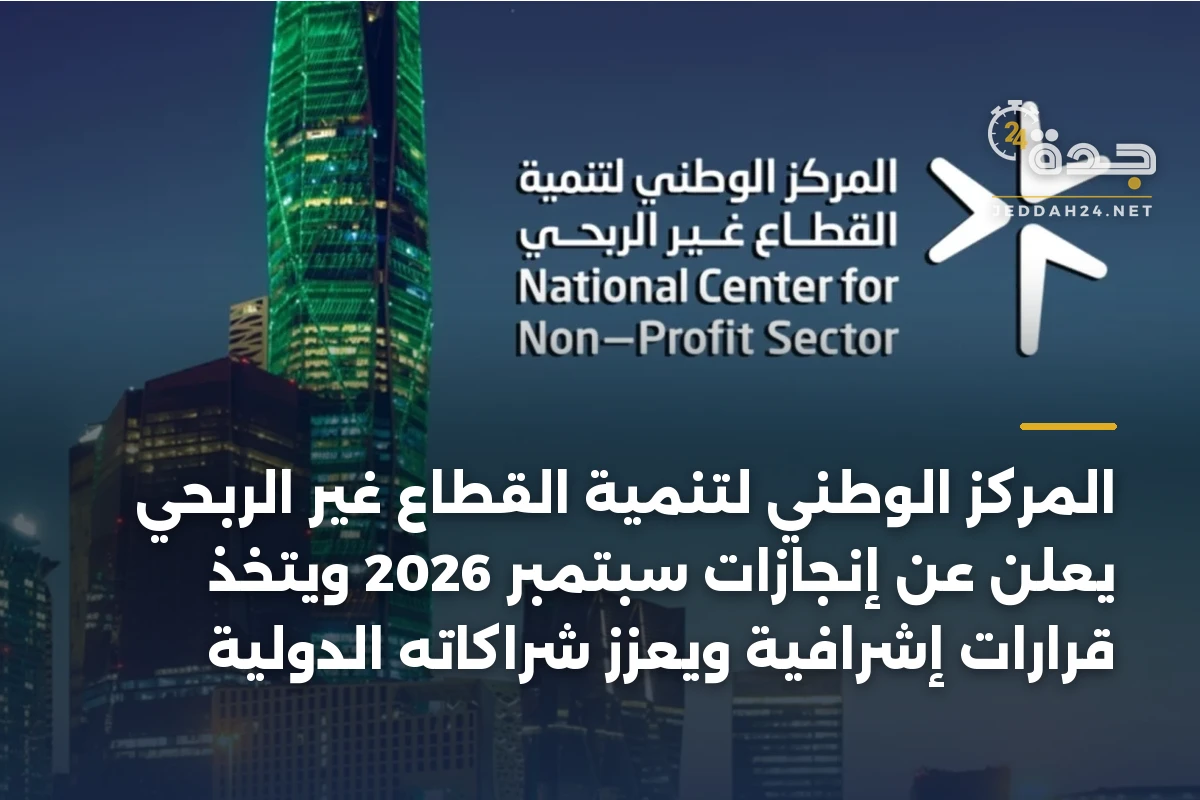 المركز الوطني لتنمية القطاع غير الربحي يعلن عن إنجازات سبتمبر 2026 ويتخذ قرارات إشرافية ويعزز شراكاته الدولية