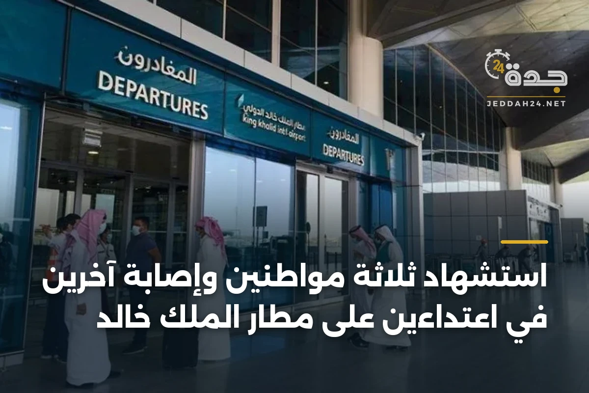 استشهاد ثلاثة مواطنين وإصابة آخرين في اعتداءين على مطار الملك خالد 1 استشهاد ثلاثة مواطنين وإصابة آخرين في اعتداءين على مطار الملك خالد
