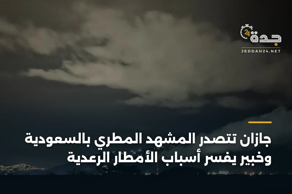 جازان تتصدر المشهد المطري بالسعودية وخبير يفسر أسباب الأمطار الرعدية 1 جازان تتصدر المشهد المطري بالسعودية وخبير يفسر أسباب الأمطار الرعدية
