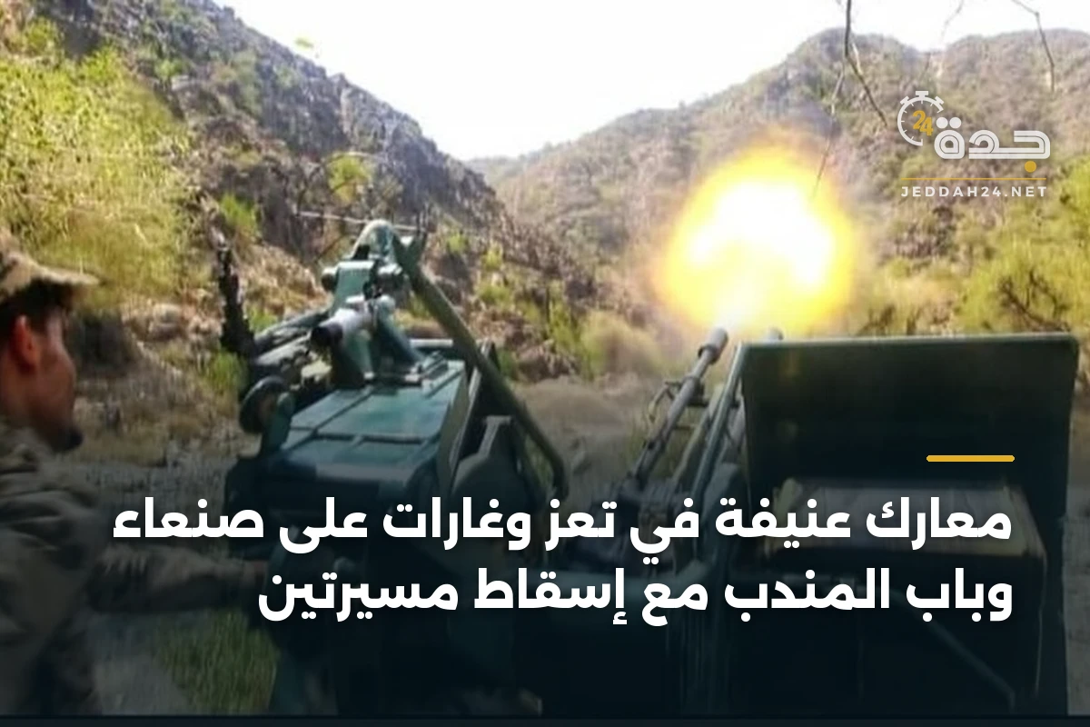 معارك عنيفة في تعز وغارات على صنعاء وباب المندب مع إسقاط مسيرتين