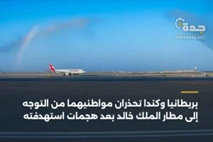 بريطانيا وكندا تحذران مواطنيهما من التوجه إلى مطار الملك خالد بعد هجمات استهدفته 2 article 384441