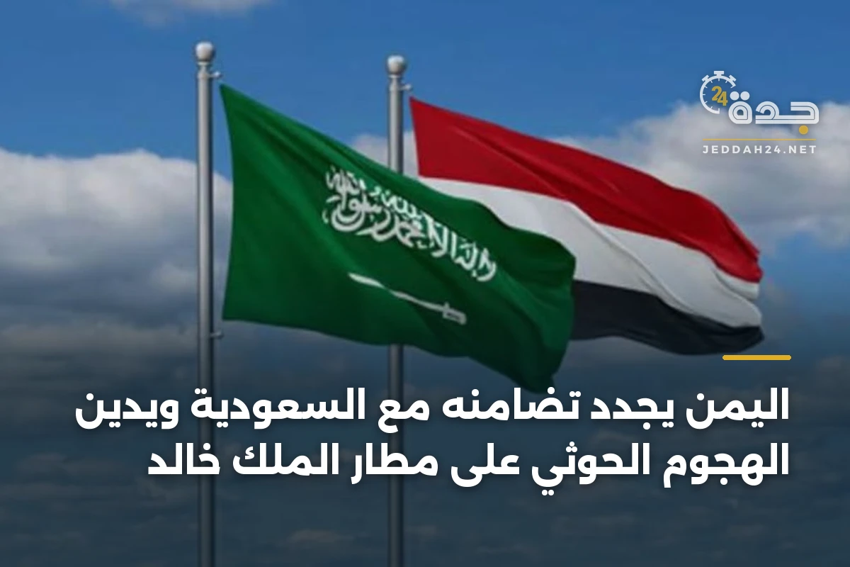 اليمن يجدد تضامنه مع السعودية ويدين الهجوم الحوثي على مطار الملك خالد